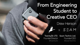 Twenty2b LTD.
Founder/Director
@twenty2b
X
Seam Technic Ltd.
Founder/CEO
@seamtechnic
From Engineering
Student to
Creative CEO
Drew Henson
 
