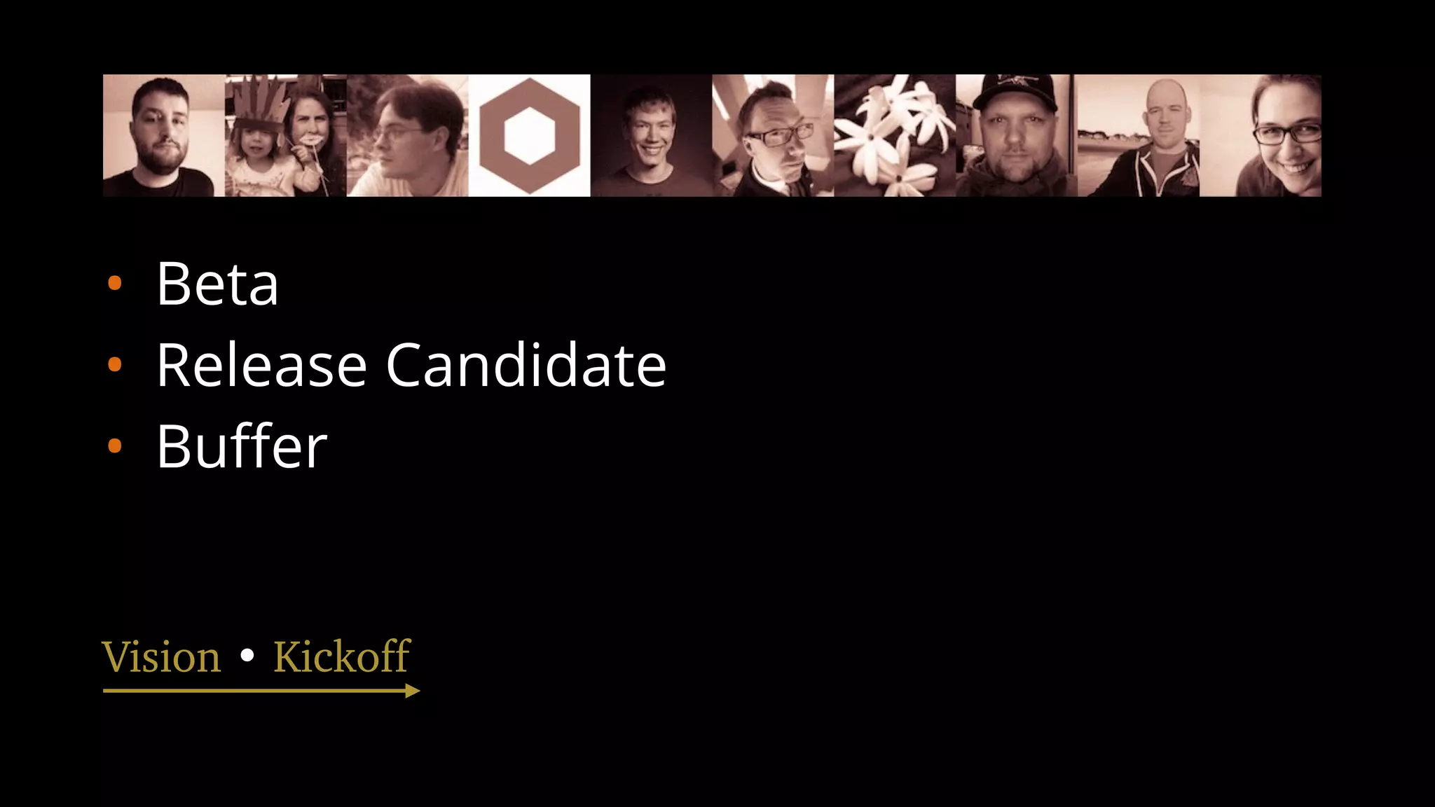 • Beta
• Release Candidate
• Buﬀer
Vision • Kickoff
 