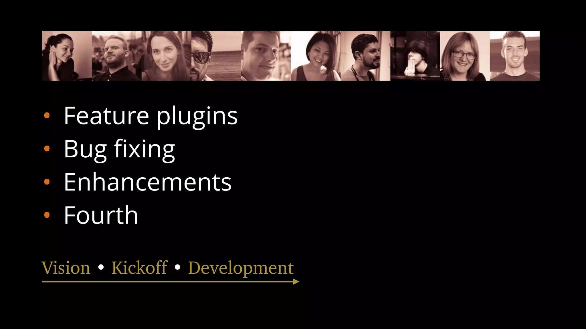 • Feature plugins
• Bug ﬁxing
• Enhancements
• Fourth
Vision • Kickoff • Development
 