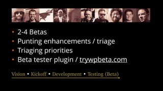 • 2-4 Betas
• Punting enhancements / triage
• Triaging priorities
• Beta tester plugin / trywpbeta.com
Vision • Kickoff • Development • Testing (Beta)
 