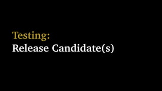 Testing:
Release Candidate(s)
 