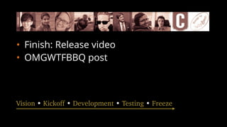 • Finish: Release video
• OMGWTFBBQ post
Vision • Kickoff • Development • Testing • Freeze
 