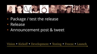 • Package / test the release
• Release
• Announcement post & tweet
Vision • Kickoff • Development • Testing • Freeze • Launch
 
