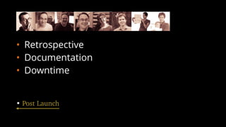 • Retrospective
• Documentation
• Downtime
• Post Launch
 