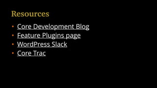 • Core Development Blog
• Feature Plugins page
• WordPress Slack
• Core Trac
Resources
 