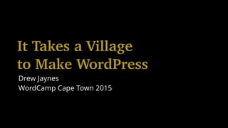 It Takes a Village
to Make WordPress
Drew Jaynes
WordCamp Cape Town 2015
 