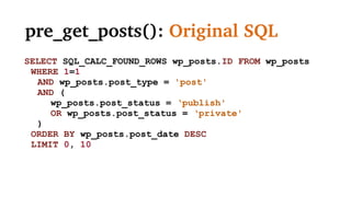 pre_get_posts: Original SQL
SELECT SQL_CALC_FOUND_ROWS wp_posts.ID FROM wp_posts
WHERE 1=1
AND wp_posts.post_type = 'post'
AND (
wp_posts.post_status = ‘publish'
OR wp_posts.post_status = ‘private'
)
ORDER BY wp_posts.post_date DESC
LIMIT 0, 10
 