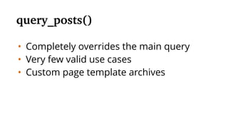 • Completely overrides the main query
• Very few valid use cases
• Custom page template archives
query_posts()
 