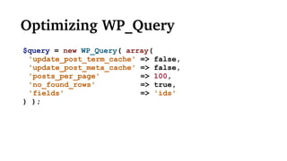 Optimizing WP_Query
$query = new WP_Query( array(
'update_post_term_cache' => false,
'update_post_meta_cache' => false,
'posts_per_page' => 100,
'no_found_rows' => true,
'fields' => 'ids'
) );
 