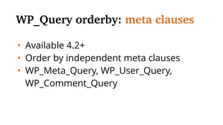 • Available 4.2+
• Order by independent meta clauses
• WP_Meta_Query, WP_User_Query,
WP_Comment_Query
WP_Query orderby: meta clauses
 
