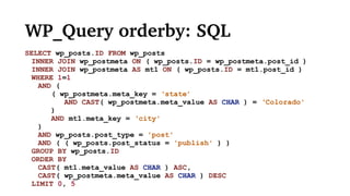 WP_Query orderby: SQL
SELECT wp_posts.ID FROM wp_posts
INNER JOIN wp_postmeta ON ( wp_posts.ID = wp_postmeta.post_id )
INNER JOIN wp_postmeta AS mt1 ON ( wp_posts.ID = mt1.post_id )
WHERE 1=1
AND (
( wp_postmeta.meta_key = ‘state’
AND CAST( wp_postmeta.meta_value AS CHAR ) = ‘Colorado'
)
AND mt1.meta_key = ‘city'
)
AND wp_posts.post_type = 'post'
AND ( ( wp_posts.post_status = 'publish' ) )
GROUP BY wp_posts.ID
ORDER BY
CAST( mt1.meta_value AS CHAR ) ASC,
CAST( wp_postmeta.meta_value AS CHAR ) DESC
LIMIT 0, 5
 