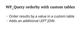 • Order results by a value in a custom table
• Adds an additional LEFT JOIN
WP_Query orderby with custom tables
 