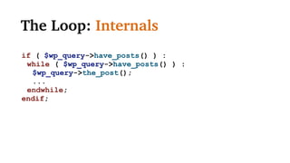 The Loop: Internals
if ( $wp_query->have_posts() ) :
while ( $wp_query->have_posts() ) :
$wp_query->the_post();
...
endwhile;
endif;
 
