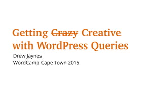 Getting Crazy Creative
with WordPress Queries
Drew Jaynes
WordCamp Cape Town 2015
 