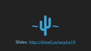 Slides: http://drewf.us/wcphx19
 