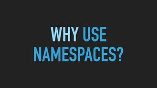 WHY USE
NAMESPACES?
 