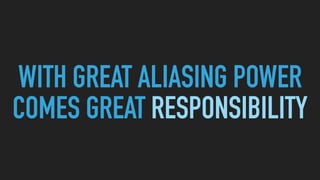 WITH GREAT ALIASING POWER
COMES GREAT RESPONSIBILITY
 