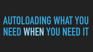 AUTOLOADING WHAT YOU
NEED WHEN YOU NEED IT
 