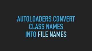 AUTOLOADERS CONVERT 
CLASS NAMES 
INTO FILE NAMES
 