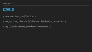 TYPE HINTS
EXAMPLES
▸ function feed_pet( Pet $pet )
▸ ex_update_collection( Collection $collection, array $atts );
▸ try {} catch( Marker_Interface $exception ) {}
 