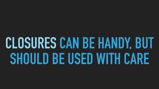 CLOSURES CAN BE HANDY, BUT
SHOULD BE USED WITH CARE
 