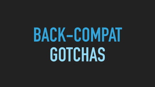 BACK-COMPAT
GOTCHAS
 