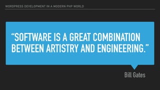 “SOFTWARE IS A GREAT COMBINATION
BETWEEN ARTISTRY AND ENGINEERING.”
Bill Gates
WORDPRESS DEVELOPMENT IN A MODERN PHP WORLD
 