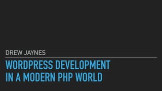 WORDPRESS DEVELOPMENT
IN A MODERN PHP WORLD
DREW JAYNES
 