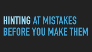 HINTING AT MISTAKES
BEFORE YOU MAKE THEM
 