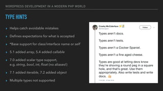 WORDPRESS DEVELOPMENT IN A MODERN PHP WORLD
TYPE HINTS
▸ Helps catch avoidable mistakes
▸ Deﬁnes expectations for what is ...