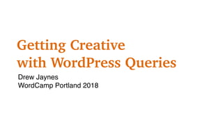 Getting Creative
with WordPress Queries
Drew Jaynes
WordCamp Portland 2018
 