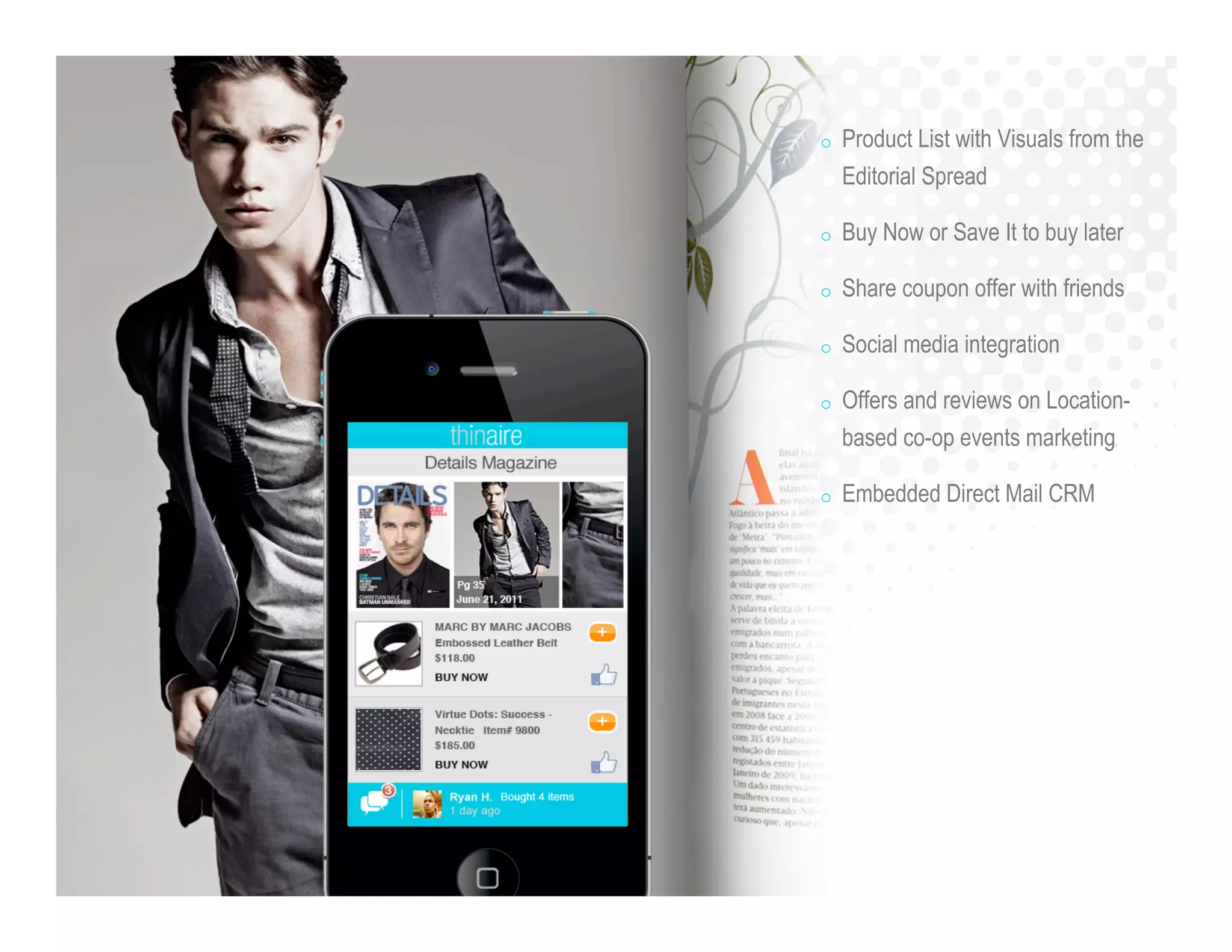 o Product List with Visuals from the
Editorial Spread
o Buy Now or Save It to buy later
o Share coupon offer with friends
o Social media integration
o Offers and reviews on Location-
based co-op events marketing
o Embedded Direct Mail CRM
 