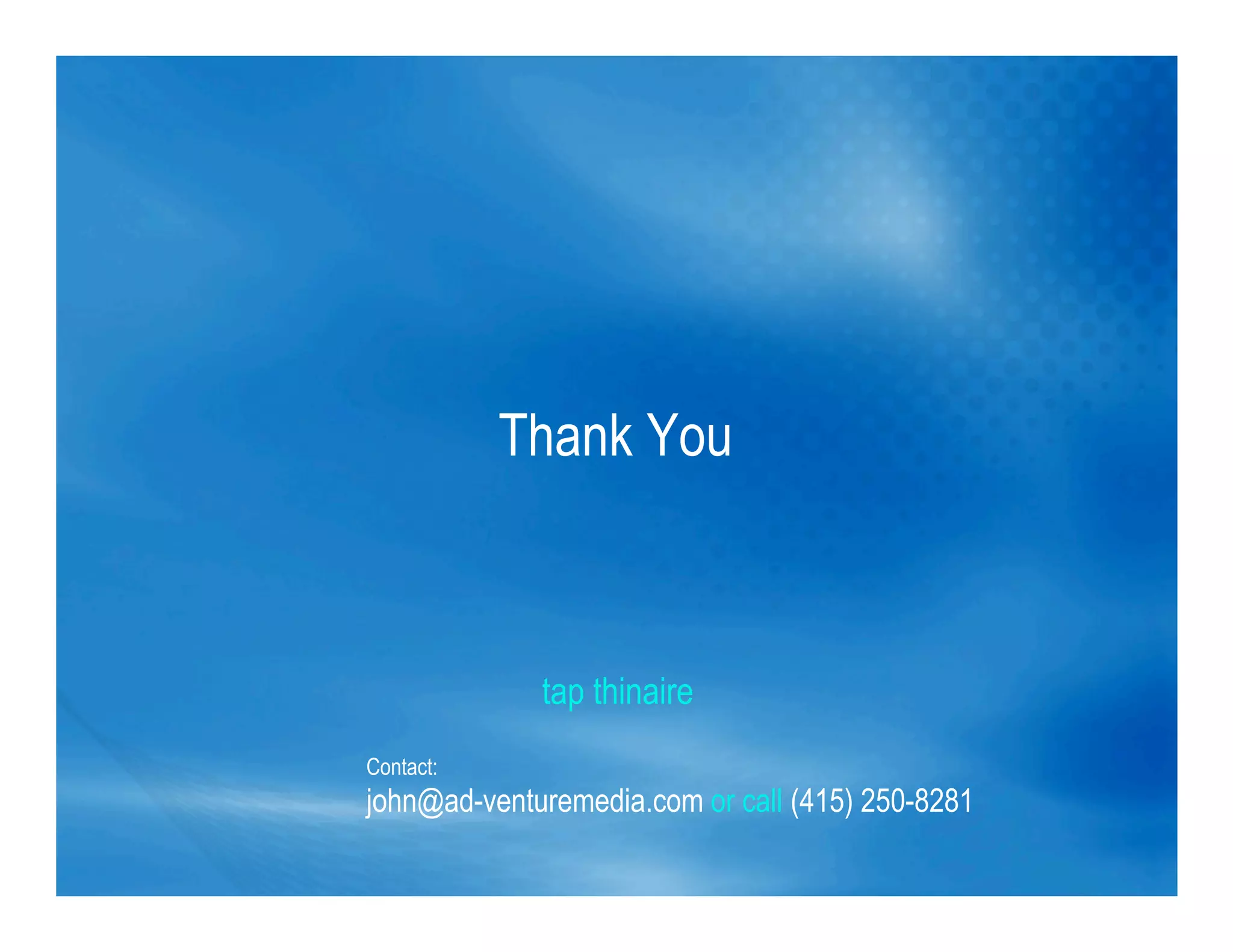 tap thinaire
Contact:
john@ad-venturemedia.com or call (415) 250-8281
Thank You
 