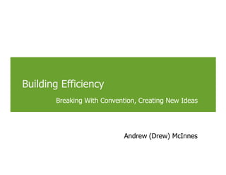 Building Efficiency
       Breaking With Convention, Creating New Ideas




                                Andrew (Drew) McInnes


                        12/8/2010   Confidential   outsmartinc.com   1
 