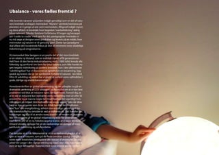 Ubalance - vores fælles fremtid ?
Alle levende væsener på jorden indgår gensidigt som en del af natu-
rens kredsløb undtagen mennesket. “Myrens” samlede biomasse på
planeten er 4 gange så stor som menneskets. Alligevel indgår myren
og dens affald i et kredsløb hvor begrebet “overbefolkning” aldrig
bliver relevant. Således forklarer forfatterne til bogen og bevægel-
sen “cradle to cradle” med sans for det pædagogiske hvorledes vi
nu må søge at designe vores produkter og levevis på en måde, hvor
mennesket og naturen er til gensidig gavn. Dette nye paradigme
skal afløse det nuværende fokus på blot at minimere vores skadelige
indvirkning på omgivelserne.

At mennesket ikke længere er en positv del af det store kredsløb
er en relativ ny tilstand, som er indtrådt i løbet af få generationer.
Helt frem til den første industrialisering midt i 1800 tallet levede alle
folkeslag og samfund i en form for lokal balance, som ikke havde no-
gen negativ indvirkning på jordens kredsløb. Kun i den allerseneste
“udviklingsfase” har vi ikke evnet at opretholde en bosætning, byg-
geskik og levevis der er i et symbiotisk forhold til naturen. I en blind
tiltro til udvikling og vækst har vi glemt at sortere vores opfindelser i
gode, dårlige og endda katastrofale.

Hovedoverskriften er global opvarmning; og der arbejdes nu på en
dramatisk sænkning af CO2 udslippet ud fra en idé om at vi kan løse
problemet ved blot at reducere vores dårligdomme. Forestil dig, at
at vi ved at reducere kan nedsætte vores belastning med 20 eller 50
procent for nu at nævne nogle tal. Hvad hjælper det egentligt hvis
virkningen på miljøet blot indtræffer en smule senere f.eks når dine
børn er lige så gamle som du er nu. Altså handler det i realiteten
ikke “kun” om energiforbrug, selvom den ensidige satsning på fos-
sile brændstoffer nu omsider er ved at indhente os. Det handler om
holdninger og vilje til at ændre vores levevis i en verden af ubalance.
Når virkningerne af en global miljømæssig krise for alvor bliver
klart for os alle vil en ny folkebevægelse kræve, at vi tager klodens
tilstand alvorlig og tager fat på de nødvendige ændringer af vores
samfunds indretning og selvforståelse.

Det betyder at vi i de kommende år vil vi se nødvendigheden af at
igen at lære af naturen, som på de fleste områder stadigt overgår
vores egen kreativitet. Heldigvis er der masser af eksempler på pro-
jekter der peger i den rigtige retning og også i stor skala kan hjælpe
os til at leve behageligt i balance med vores eneste planet jorden.
 