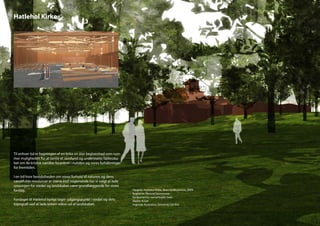 Hatlehol Kirke




Til enhver tid er bygningen af en kirke en stor begivenhed som rum-
mer muligheden for at samle et samfund og understøtte fællesska-
bet om de kristne værdier forankret i nutiden og vores forhåbninger
for fremtiden.

I en tid hvor bevidstheden om vores forhold til naturen og dens
værdifulde ressourcer er større end nogensinde har vi valgt at lade
omsorgen for stedet og landskabet være grundlæggende for vores
forslag.                                                              Opgave: Hatlehol Kirke, åben konkurrence, 2009
                                                                      Bygherre: Ålesund kommune
                                                                      Konkurrence i samarbejde med :
Forslaget til Hatlehol kyrkje tager udgangspunkt i stedet og dets     Atelier A.Lee
topografi ved at lade kirken vokse ud af landskabet.                  Ingeniør Acoustica, Grontmij Carl Bro
 