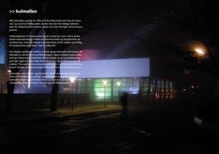 >> kulmøllen
Når Kulmøllen samler en vifte af kulturtilbud placeret tæt på statio-
nen og nord for Rådhussøen, styrker det den fremtidige helheds-
plan for Albertslund Centrum, sådan som den fremgår af kommune-
planen.

Helhedsplanen for modernisering af centret har som mål at skabe
bedre sammenhæng mellem de kommercielle og de kulturelle ak-
tiviteter, bl.a. med samling af udendørslivet, så der skabes grundlag
for restauranter og caféer i større målestok.

Der skabes synlighed mellem centret og de kulturelle aktiviteter, der
allerede er samlet omkring Rådhussøen. I dag omfatter kulturudbu-
det her; Albertslund bibliotek, Musik-Teatret og en ny kvalitetsbio-
graf, der også kan anvendes til konferencer. Også tilknytningen til
naboen “Danmarks internationale kollegium, med mere end 500 be-
boere” styrkes med placeringen af Kulmøllen nord for Rådhussøen.

Kulmøllen, som Idræts- og Kulturhus, bliver et markant indslag og
tilskud til området og særligt taglandskabet med caféen og den
udendørs idræt og aktiviteter bliver synlige som en del af en hel ny
vitalisering af byrummene i centret og ved Rådhussøen.
 