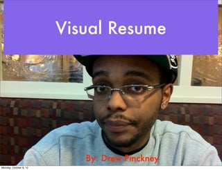 Visual Resume




                           By: Drew Pinckney
Monday, October 8, 12
 