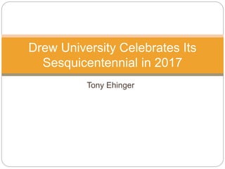 Tony Ehinger
Drew University Celebrates Its
Sesquicentennial in 2017
 