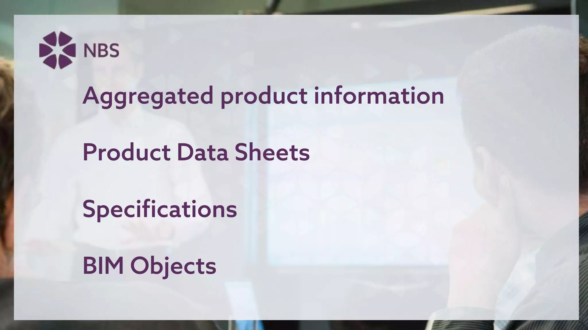 Aggregated product information
Product Data Sheets
Specifications
BIM Objects
 