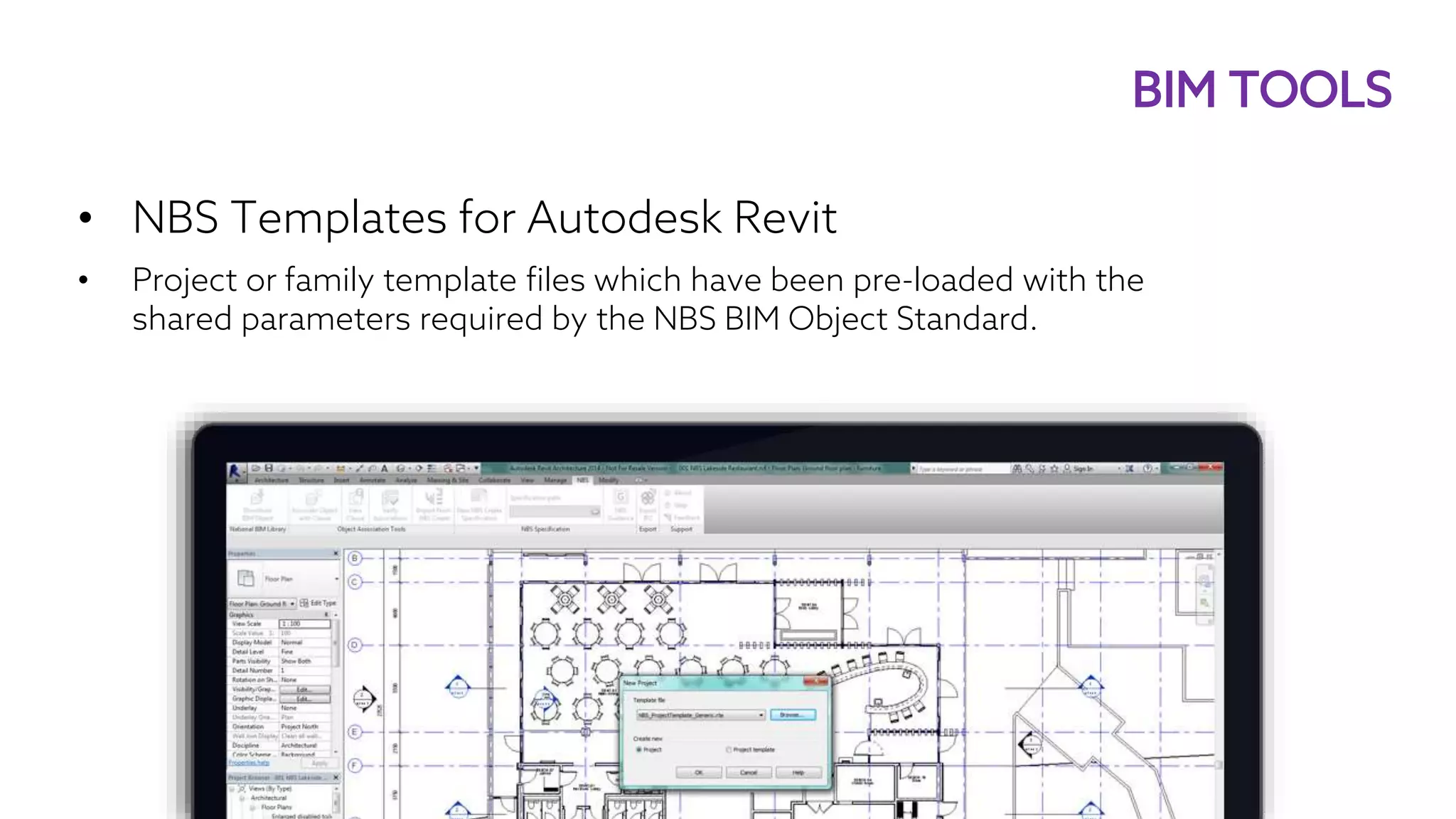 • NBS Templates for Autodesk Revit
• Project or family template files which have been pre-loaded with the
shared parameters required by the NBS BIM Object Standard.
BIM TOOLS
 