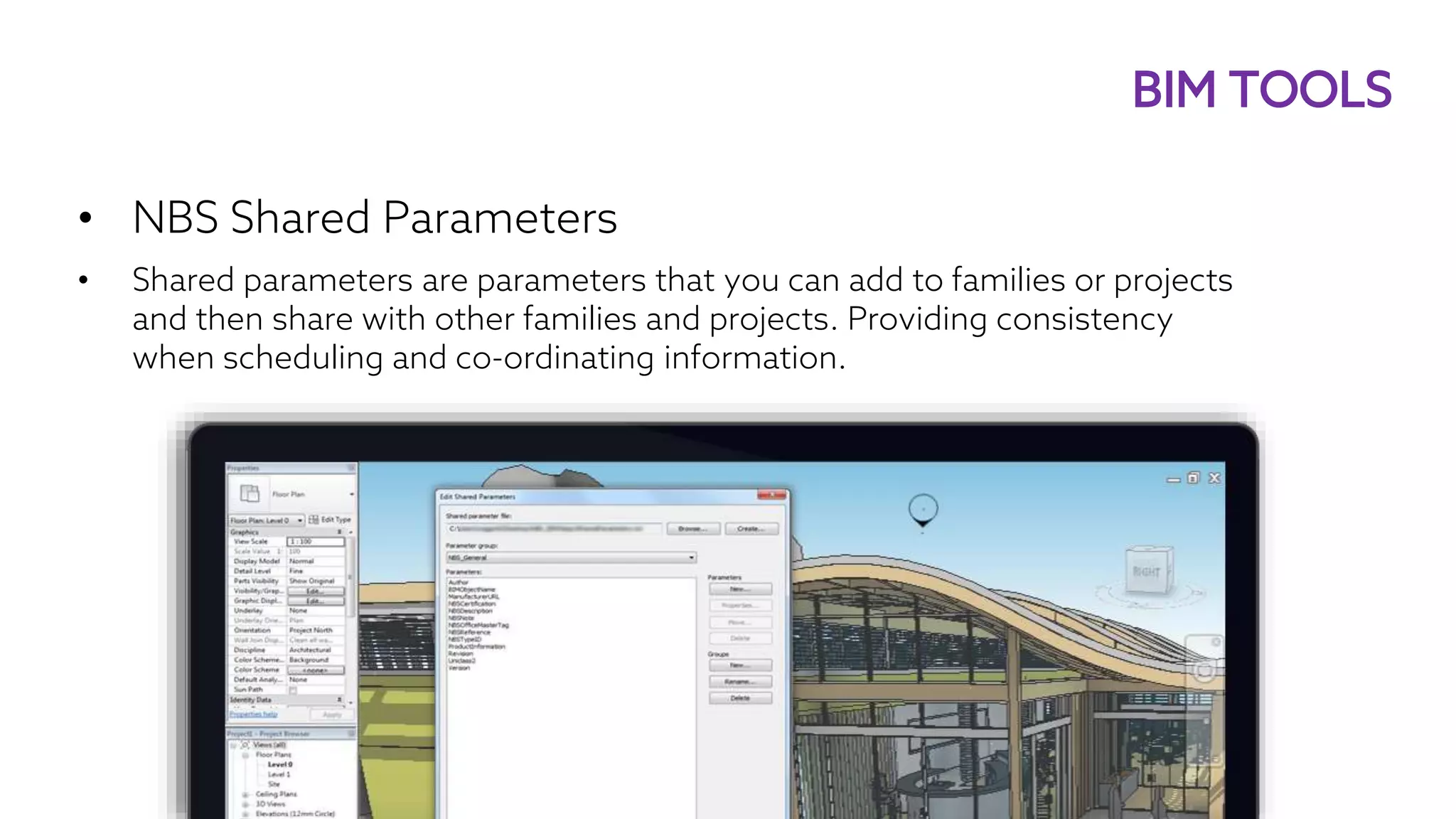 • NBS Shared Parameters
• Shared parameters are parameters that you can add to families or projects
and then share with other families and projects. Providing consistency
when scheduling and co-ordinating information.
BIM TOOLS
 