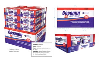 *
DS CAPSULES
230
18-1035-06 PANEL B
*THESE STATEMENTS HAVE NOT BEEN EVALUATED BY THE FOOD AND DRUG ADMINISTRATION.
THIS PRODUCT IS NOT INTENDED TO DIAGNOSE, TREAT, CURE, OR PREVENT ANY DISEASE.
L
Based on U.S. studies published in peer-reviewed journals, the Cosamin® brand is the most researched glucosamine/chondroitin sulfate brand.
Helps protect the cushioning cartilage
important for comfortable activity*
26
2415/32 2415/32
4815/16
8 8
5
71/2 71/2
Die #:
01/27/2016Date:
NUTRAMAX
26 x 48+15/16Blank:
48+3/4 x 40+3/4 x 26I.D.:
Design#:
(36MW - 23M - 35HP) 32 B W
Length pallet skirt 26"
vertical corrugation
INTERSTATE CONTAINER CORPORATION
100 Grace Street, Reading, PA 19611
Board:
150442-09
outside view
Designer: Drew Will
Brand: Cosamin®
Client: Nutramax Laboratories, Inc.
& Costco
Summary: Design Cosamin® brand
Product Display, Display Skirting,
DS Stretchcard, and Label.
Cosamin® Costco
Display Mock-up
 
