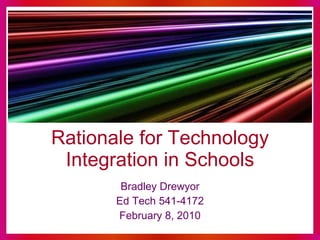 Rationale for Technology Integration in Schools Bradley Drewyor Ed Tech 541-4172 February 8, 2010 