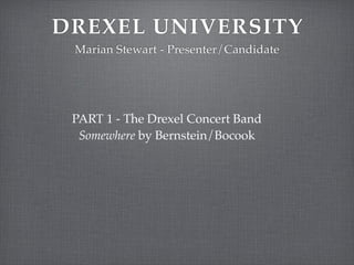 DREXEL UNIVERSITY
 Marian Stewart - Presenter/Candidate




 PART 1 - The Drexel Concert Band
  Somewhere by Bernstein/Bocook
 