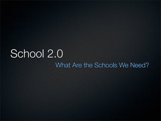 School 2.0
        What Are the Schools We Need?
 