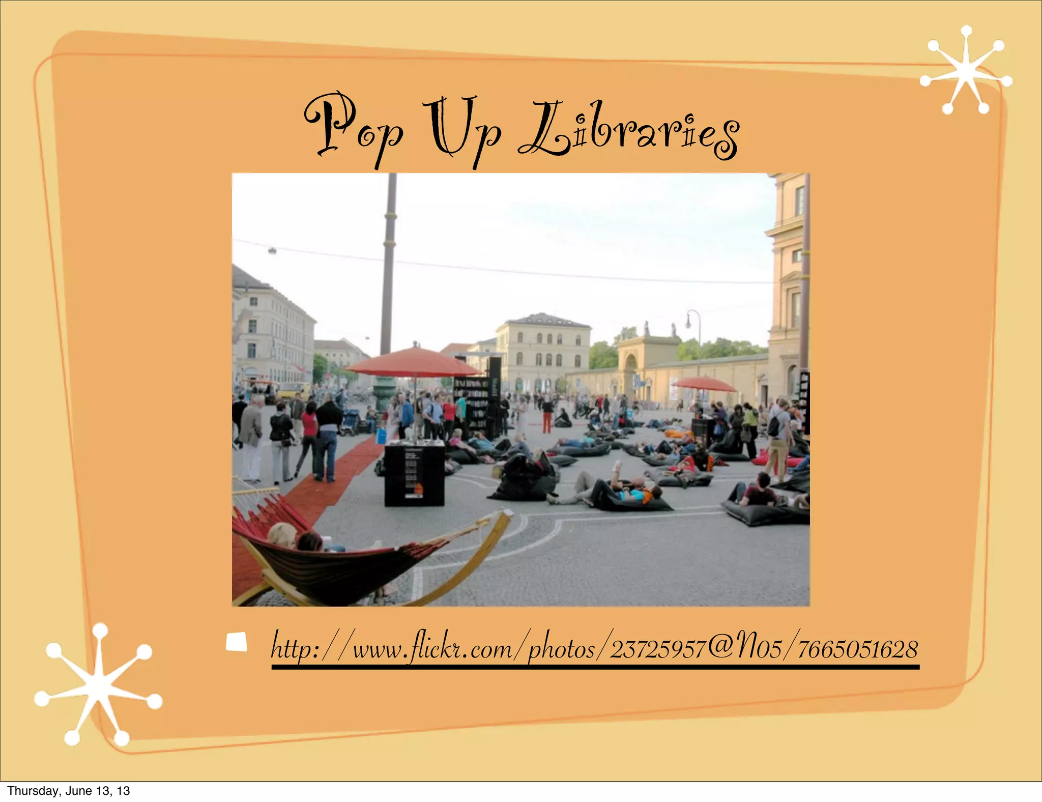 Pop Up Libraries
http://www.flickr.com/photos/23725957@N05/7665051628
Thursday, June 13, 13
 