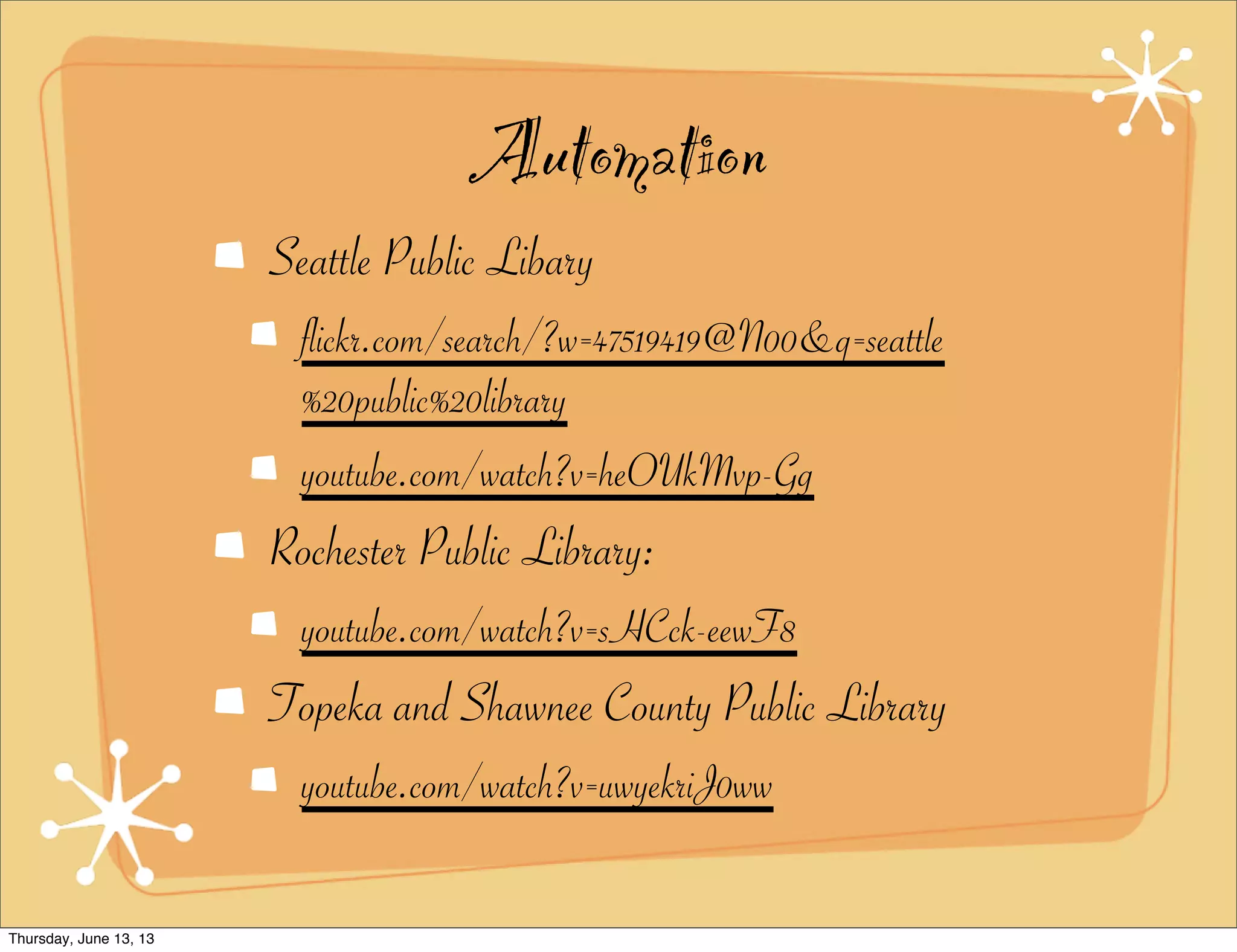 Automation
Seattle Public Libary
flickr.com/search/?w=47519419@N00&q=seattle
%20public%20library
youtube.com/watch?v=heOUkMvp-Gg
Rochester Public Library:
youtube.com/watch?v=sHCck-eewF8
Topeka and Shawnee County Public Library
youtube.com/watch?v=uwyekriJ0ww
Thursday, June 13, 13
 