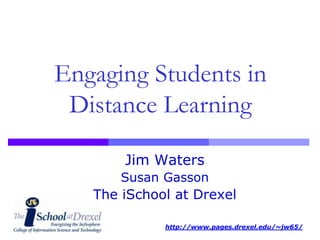 Engaging Students in Distance Learning  Jim Waters Susan Gasson The iSchool at Drexel 
