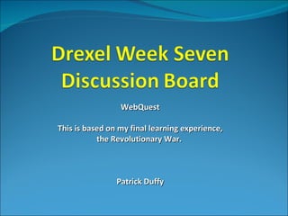 WebQuest This is based on my final learning experience, the Revolutionary War.  Patrick Duffy 